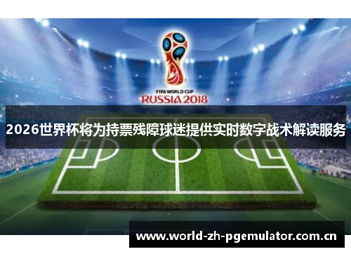 2026世界杯将为持票残障球迷提供实时数字战术解读服务