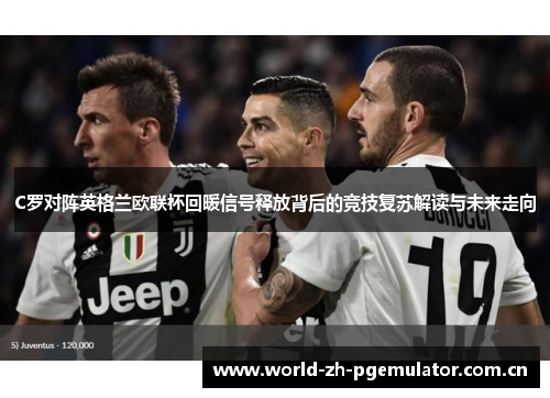 C罗对阵英格兰欧联杯回暖信号释放背后的竞技复苏解读与未来走向