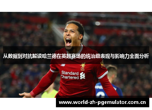 从数据到对抗解读哈兰德在英超赛场的统治级表现与影响力全面分析