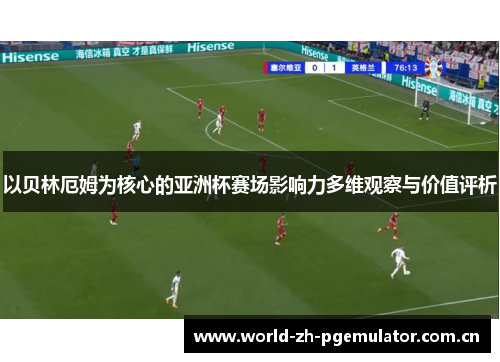 以贝林厄姆为核心的亚洲杯赛场影响力多维观察与价值评析