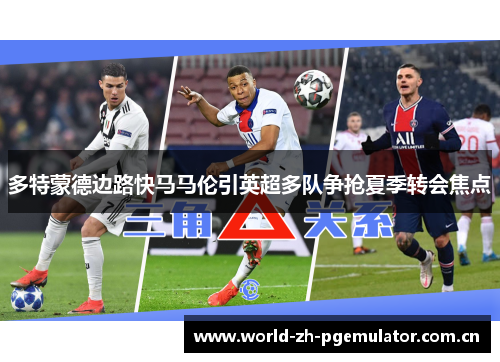 多特蒙德边路快马马伦引英超多队争抢夏季转会焦点
