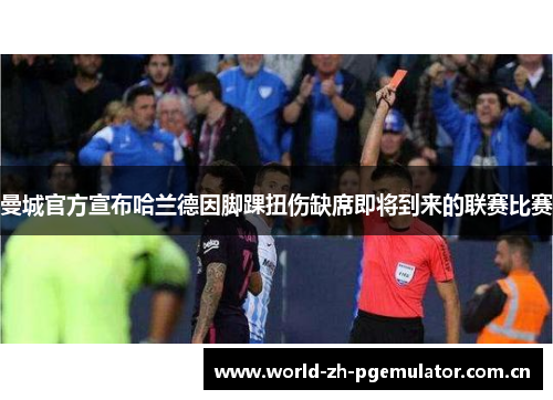 曼城官方宣布哈兰德因脚踝扭伤缺席即将到来的联赛比赛